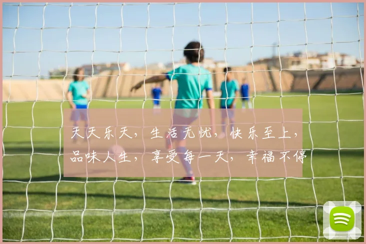 天天乐天，生活无忧，快乐至上，品味人生，享受每一天，幸福不停歇。