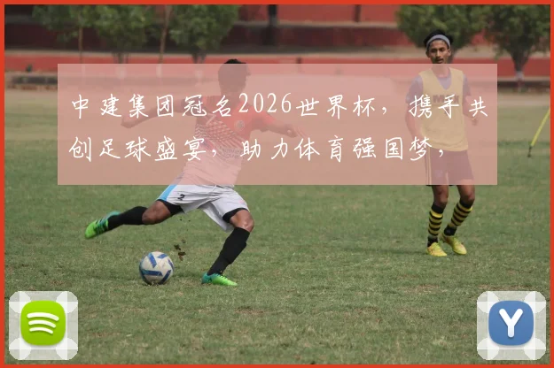 中建集团冠名2026世界杯，携手共创足球盛宴，助力体育强国梦，