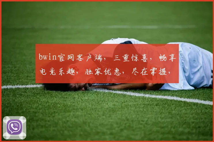 bwin官网客户端，三重惊喜，畅享电竞乐趣，独家优惠，尽在掌握，不容错过