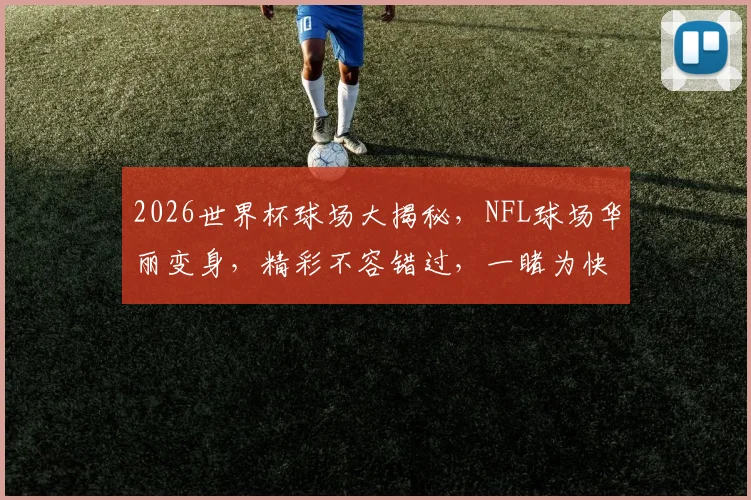 2026世界杯球场大揭秘，NFL球场华丽变身，精彩不容错过，一睹为快