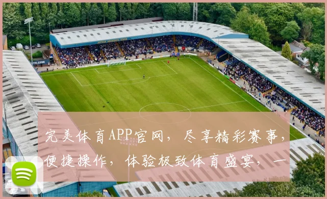 完美体育APP官网，尽享精彩赛事，便捷操作，体验极致体育盛宴，一触即达